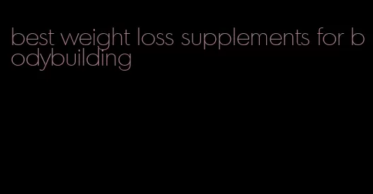 best weight loss supplements for bodybuilding