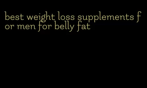 best weight loss supplements for men for belly fat