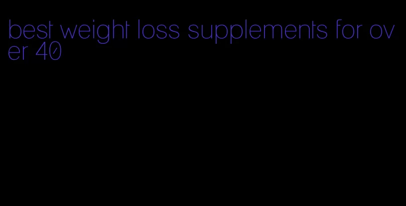best weight loss supplements for over 40