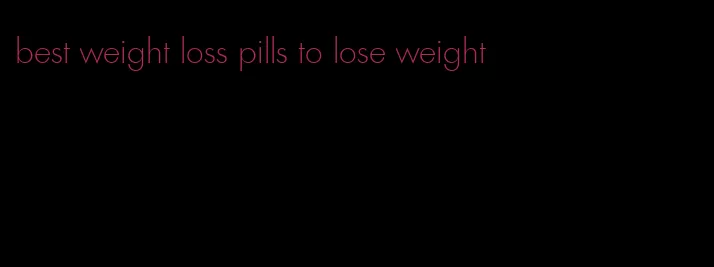 best weight loss pills to lose weight
