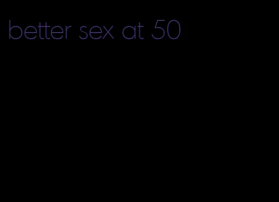 better sex at 50