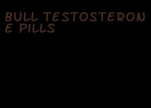 bull testosterone pills