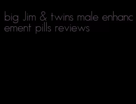 big Jim & twins male enhancement pills reviews