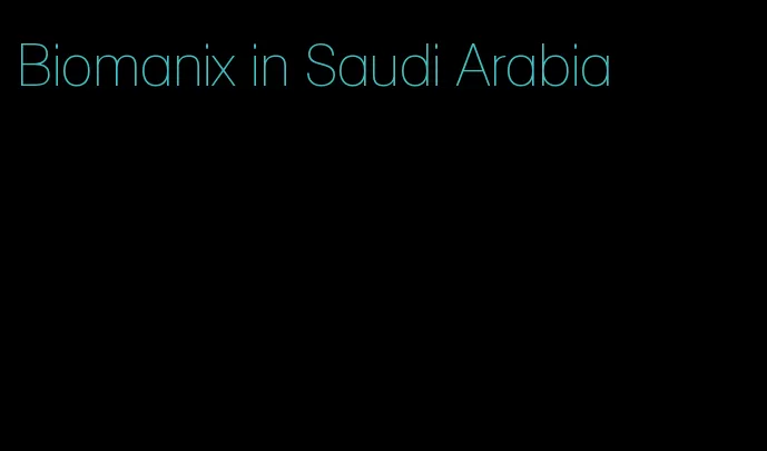 Biomanix in Saudi Arabia