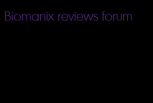 Biomanix reviews forum
