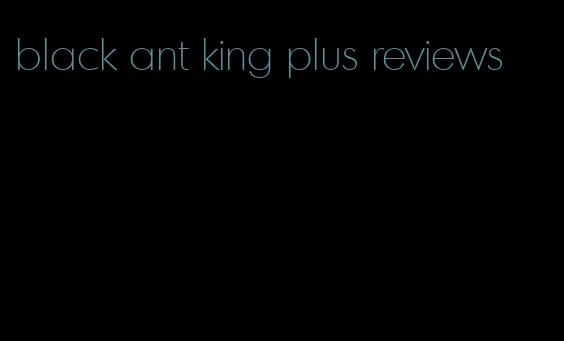 black ant king plus reviews