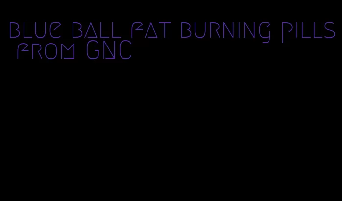 blue ball fat burning pills from GNC