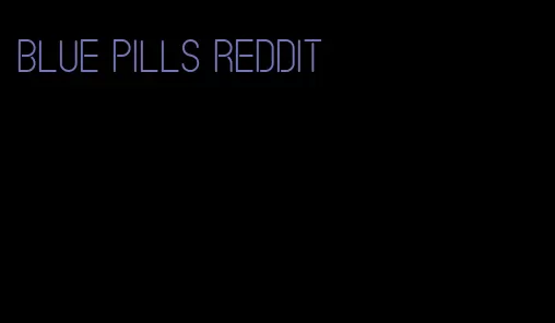 blue pills Reddit