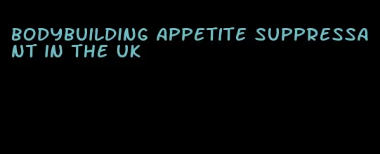bodybuilding appetite suppressant in the UK