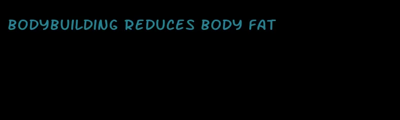 bodybuilding reduces body fat