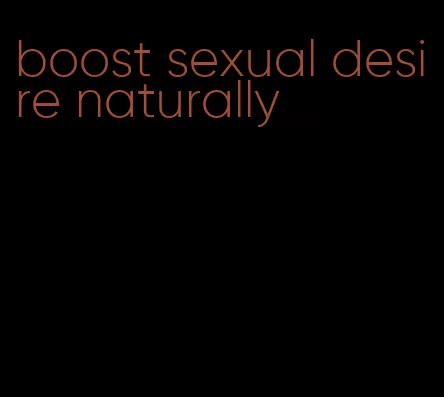 boost sexual desire naturally