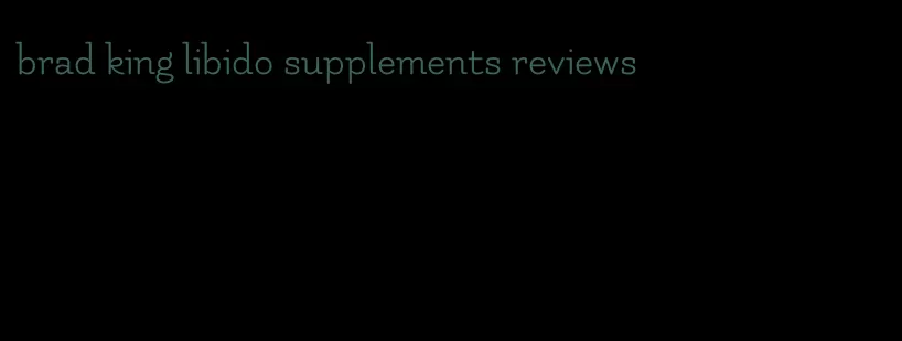 brad king libido supplements reviews