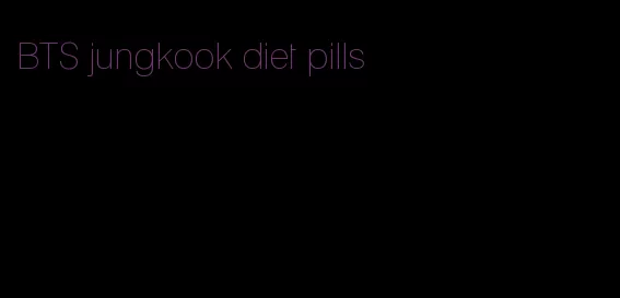 BTS jungkook diet pills