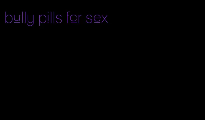 bully pills for sex