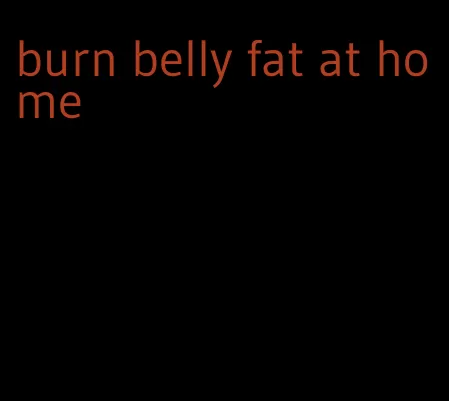 burn belly fat at home