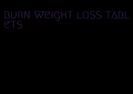 burn weight loss tablets