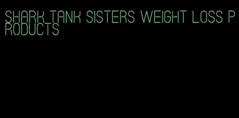 shark tank sisters weight loss products