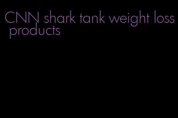 CNN shark tank weight loss products