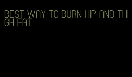 best way to burn hip and thigh fat