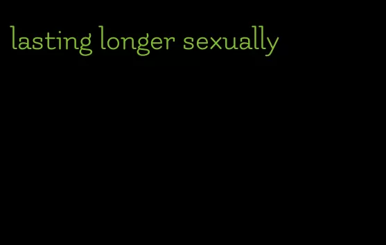 lasting longer sexually