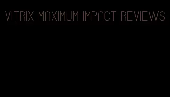 vitrix maximum impact reviews