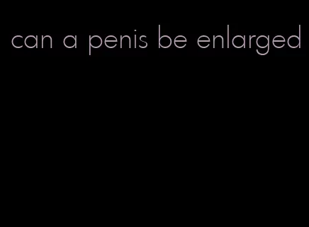 can a penis be enlarged