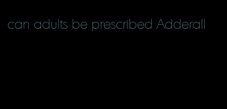 can adults be prescribed Adderall