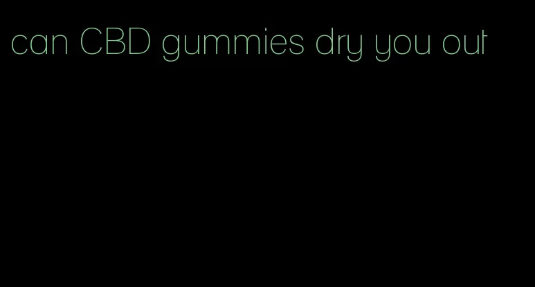 can CBD gummies dry you out
