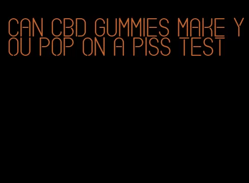 can CBD gummies make you pop on a piss test