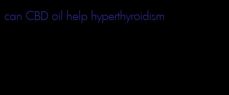 can CBD oil help hyperthyroidism