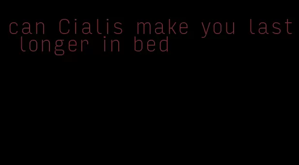 can Cialis make you last longer in bed