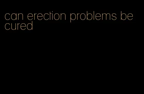 can erection problems be cured