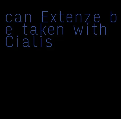 can Extenze be taken with Cialis