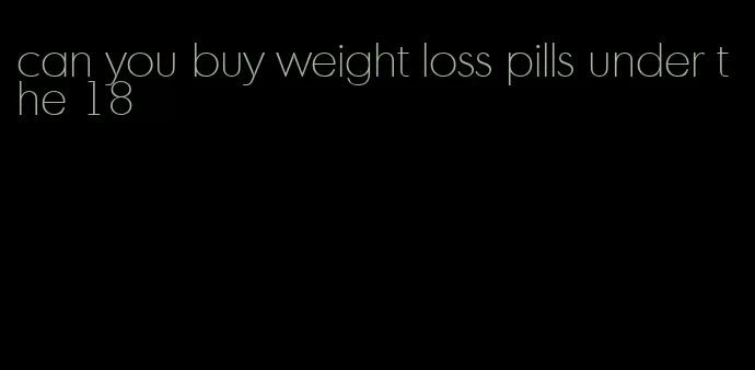 can you buy weight loss pills under the 18