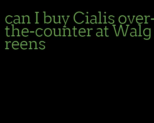 can I buy Cialis over-the-counter at Walgreens