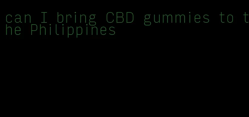 can I bring CBD gummies to the Philippines