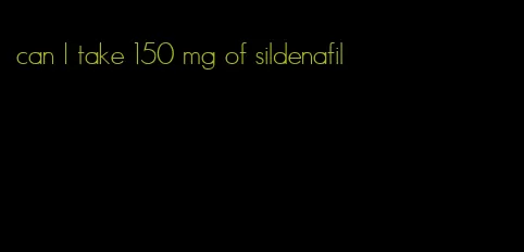 can I take 150 mg of sildenafil