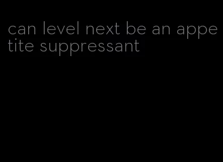 can level next be an appetite suppressant