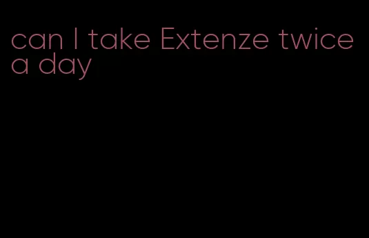 can I take Extenze twice a day