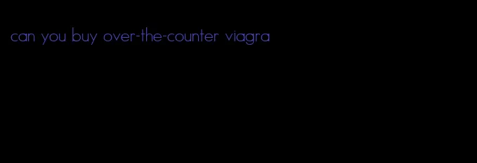 can you buy over-the-counter viagra