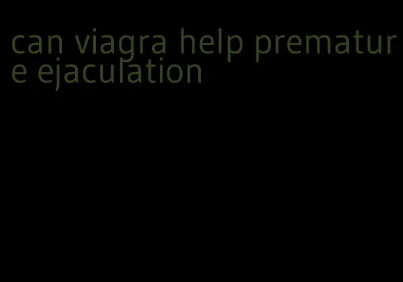 can viagra help premature ejaculation