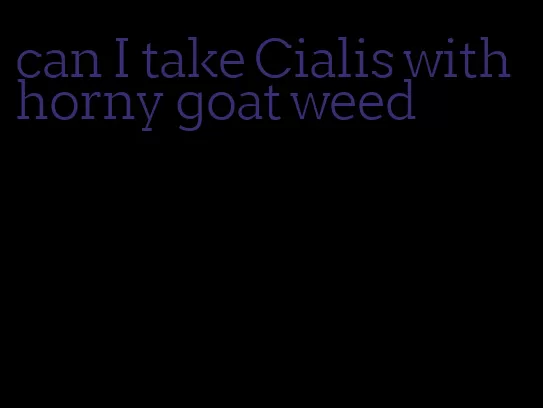 can I take Cialis with horny goat weed
