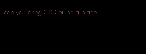 can you bring CBD oil on a plane