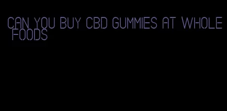 can you buy CBD gummies at whole foods
