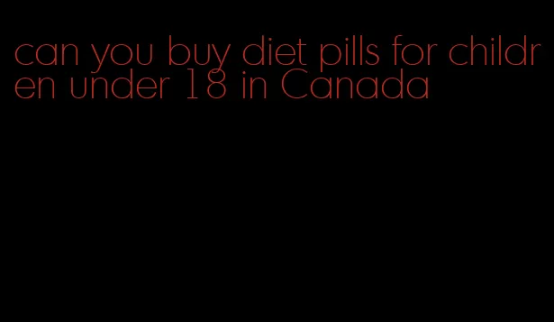 can you buy diet pills for children under 18 in Canada