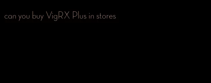 can you buy VigRX Plus in stores