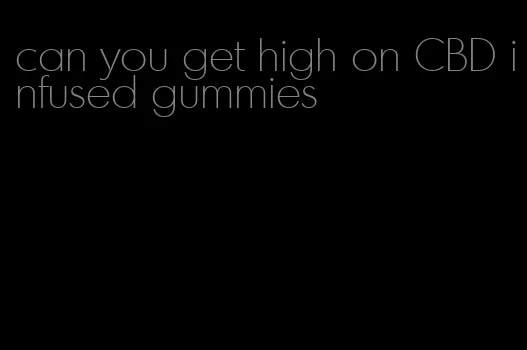 can you get high on CBD infused gummies