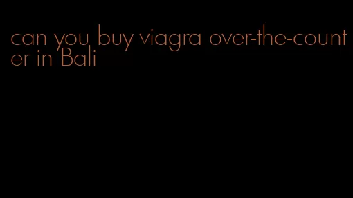 can you buy viagra over-the-counter in Bali