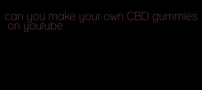 can you make your own CBD gummies on youtube