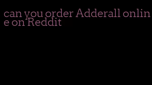 can you order Adderall online on Reddit